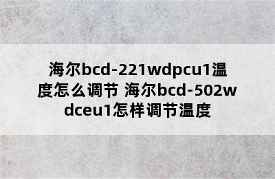 海尔bcd-221wdpcu1温度怎么调节 海尔bcd-502wdceu1怎样调节温度